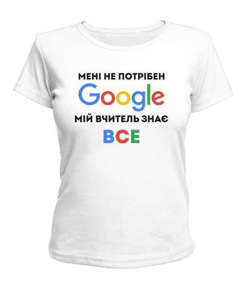 Жіноча футболка Мені не потрібен гугл мій вчитель знає все