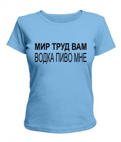 Женская футболка Мир труд вам - водка пиво мне