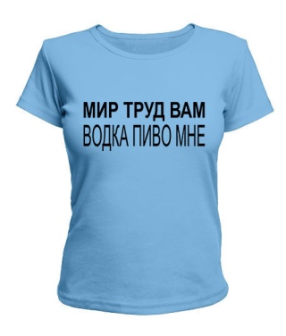 Жіноча футболка Світ праця вам - горілка пиво мені