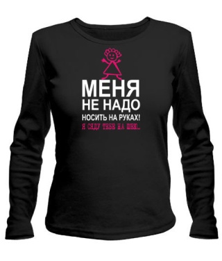 Женский лонгслив Меня не надо носить на руках...