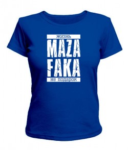 Женская футболка Жизнь MAZA FAKA не подарок!