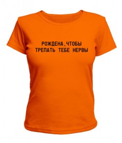 Жіноча футболка Народжена, щоб тріпати тобі нерви